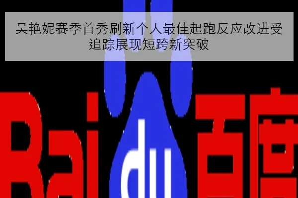 吴艳妮赛季首秀刷新个人最佳起跑反应改进受追踪展现短跨新突破