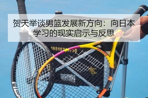 贺天举谈男篮发展新方向：向日本学习的现实启示与反思